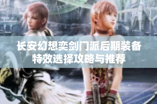 长安幻想奕剑门派后期装备特效选择攻略与推荐