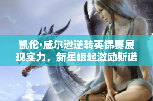 凯伦·威尔逊逆转英锦赛展现实力，新星崛起激励斯诺克未来