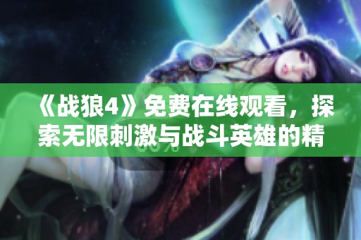 《战狼4》免费在线观看，探索无限刺激与战斗英雄的精彩世界！