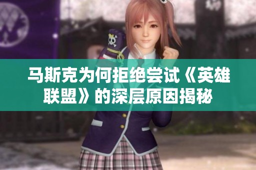 马斯克为何拒绝尝试《英雄联盟》的深层原因揭秘