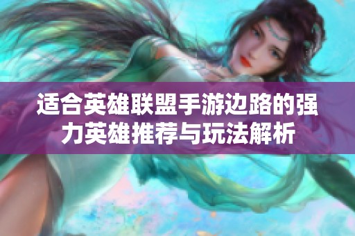 适合英雄联盟手游边路的强力英雄推荐与玩法解析
