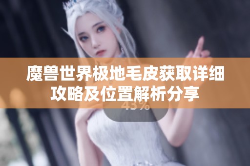 魔兽世界极地毛皮获取详细攻略及位置解析分享