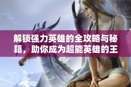 解锁强力英雄的全攻略与秘籍，助你成为超能英雄的王者