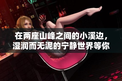 在两座山峰之间的小溪边，湿润而无泥的宁静世界等你探索