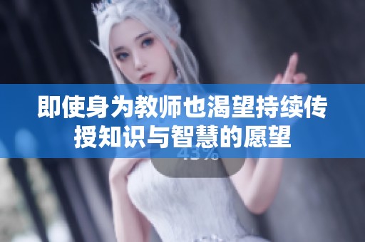 即使身为教师也渴望持续传授知识与智慧的愿望