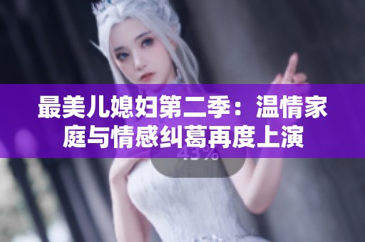 最美儿媳妇第二季：温情家庭与情感纠葛再度上演