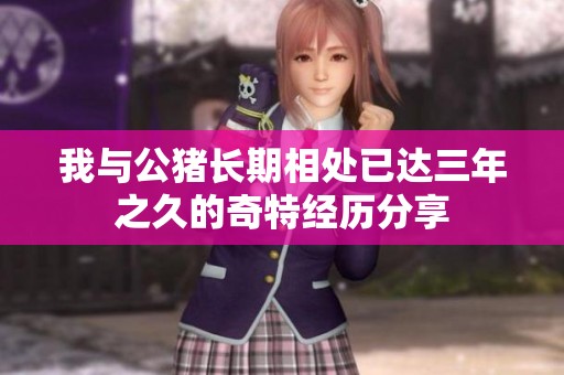我与公猪长期相处已达三年之久的奇特经历分享