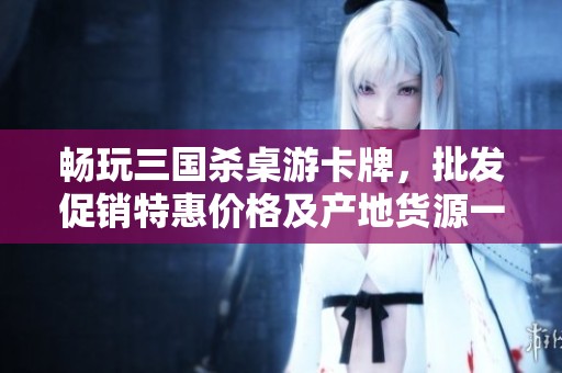 畅玩三国杀桌游卡牌，批发促销特惠价格及产地货源一览