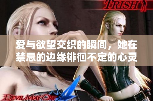 爱与欲望交织的瞬间，她在禁忌的边缘徘徊不定的心灵之旅