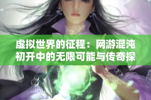虚拟世界的征程：网游混沌初开中的无限可能与传奇探索