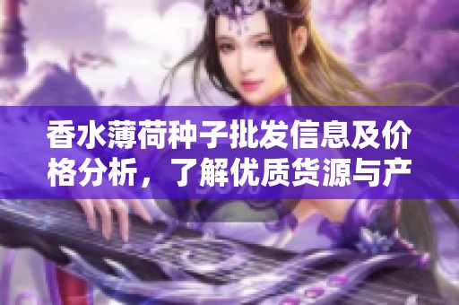 香水薄荷种子批发信息及价格分析，了解优质货源与产地分布
