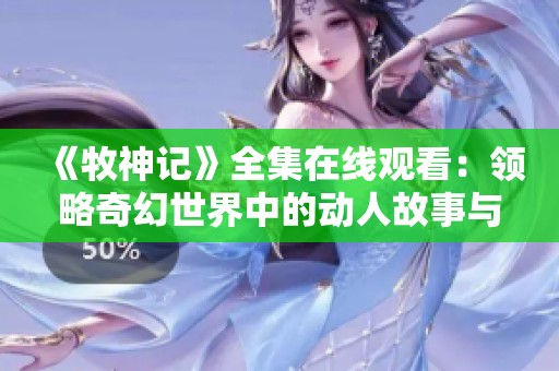 《牧神记》全集在线观看：领略奇幻世界中的动人故事与激烈冒险
