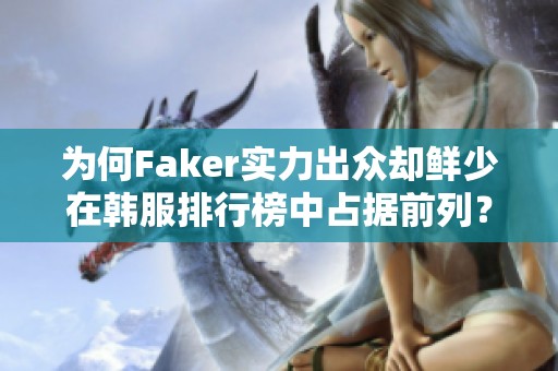 为何Faker实力出众却鲜少在韩服排行榜中占据前列？