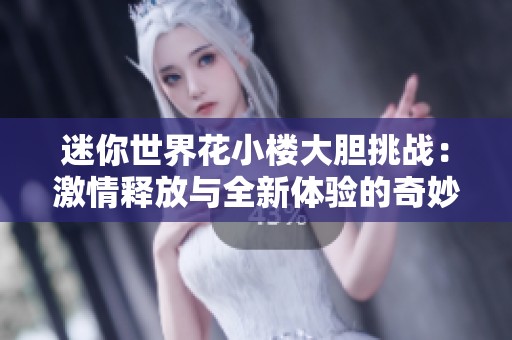 迷你世界花小楼大胆挑战：激情释放与全新体验的奇妙之旅