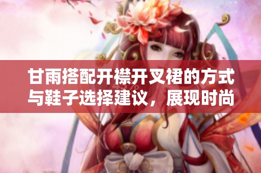甘雨搭配开襟开叉裙的方式与鞋子选择建议，展现时尚的独特风格
