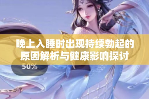 晚上入睡时出现持续勃起的原因解析与健康影响探讨