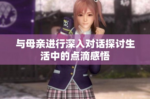 与母亲进行深入对话探讨生活中的点滴感悟