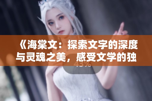 《海棠文：探索文字的深度与灵魂之美，感受文学的独特魅力》