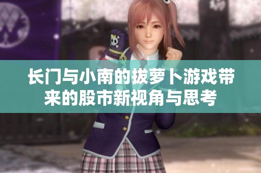 长门与小南的拔萝卜游戏带来的股市新视角与思考
