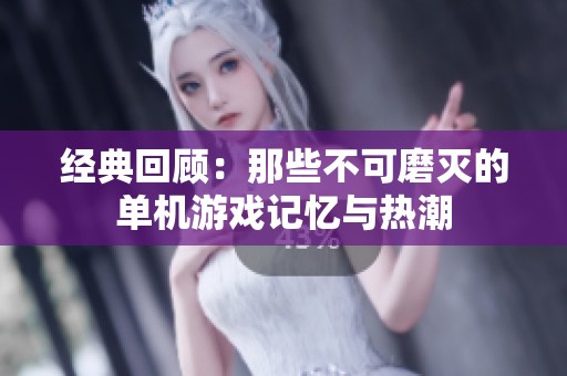 经典回顾：那些不可磨灭的单机游戏记忆与热潮