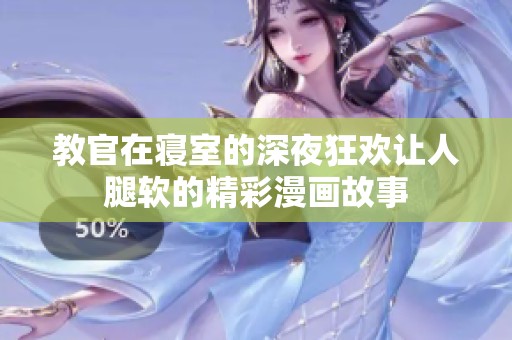 教官在寝室的深夜狂欢让人腿软的精彩漫画故事