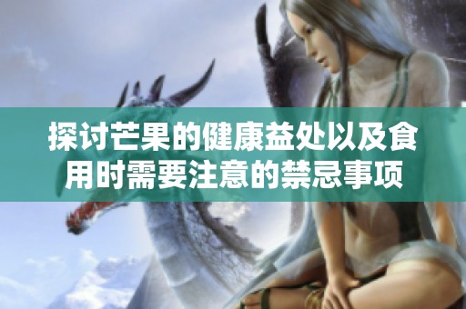 探讨芒果的健康益处以及食用时需要注意的禁忌事项
