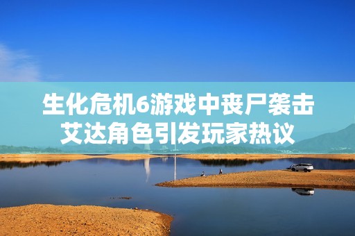 生化危机6游戏中丧尸袭击艾达角色引发玩家热议