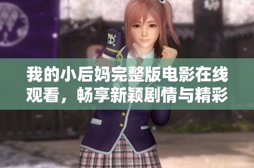 我的小后妈完整版电影在线观看，畅享新颖剧情与精彩表演！