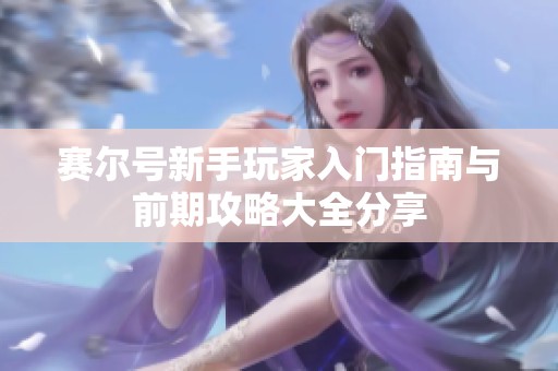 赛尔号新手玩家入门指南与前期攻略大全分享
