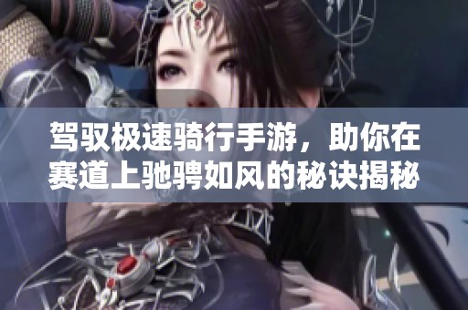 驾驭极速骑行手游，助你在赛道上驰骋如风的秘诀揭秘