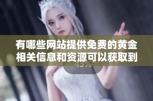 有哪些网站提供免费的黄金相关信息和资源可以获取到呢