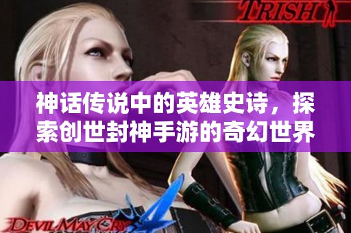 神话传说中的英雄史诗，探索创世封神手游的奇幻世界