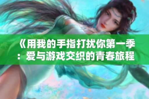 《用我的手指打扰你第一季：爱与游戏交织的青春旅程》