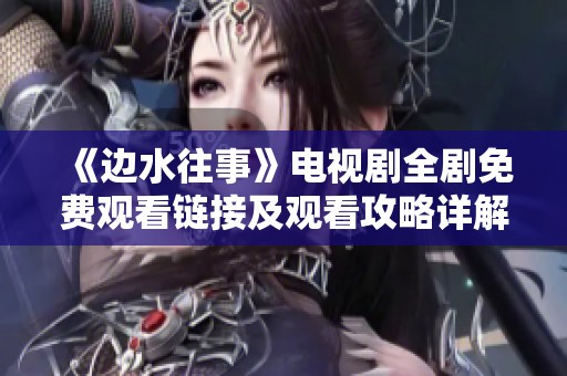 《边水往事》电视剧全剧免费观看链接及观看攻略详解