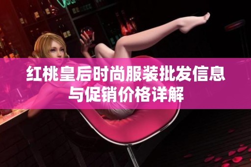 红桃皇后时尚服装批发信息与促销价格详解