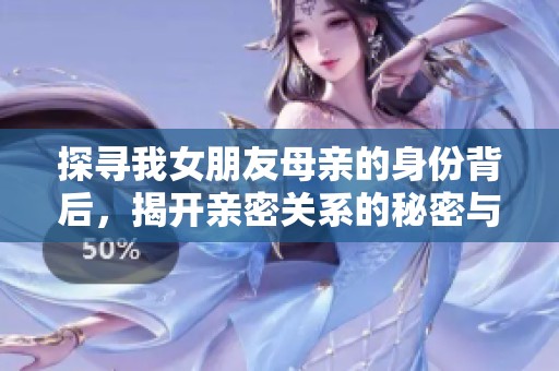 探寻我女朋友母亲的身份背后，揭开亲密关系的秘密与挑战