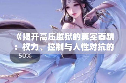 《揭开高压监狱的真实面貌：权力、控制与人性对抗的故事》