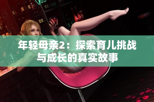 年轻母亲2：探索育儿挑战与成长的真实故事