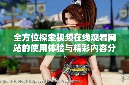 全方位探索视频在线观看网站的使用体验与精彩内容分享