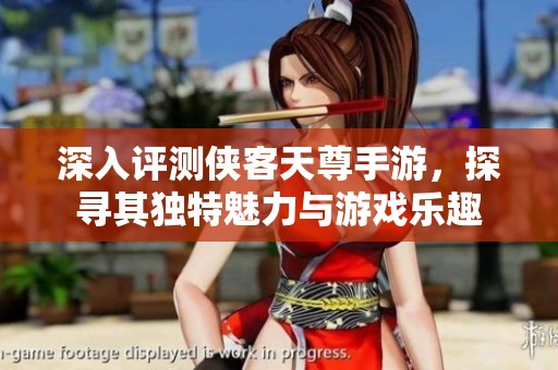 深入评测侠客天尊手游，探寻其独特魅力与游戏乐趣