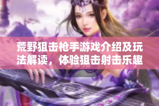 荒野狙击枪手游戏介绍及玩法解读，体验狙击射击乐趣