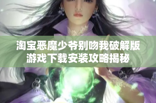 淘宝恶魔少爷别吻我破解版游戏下载安装攻略揭秘