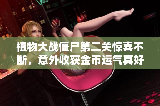 植物大战僵尸第二关惊喜不断，意外收获金币运气真好！