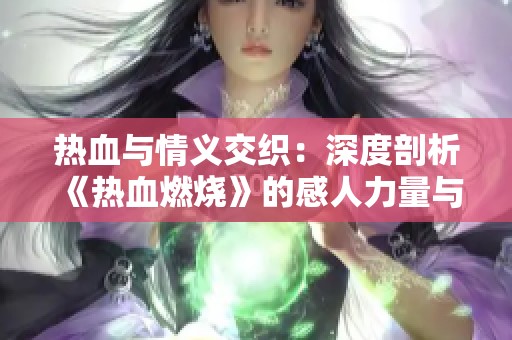 热血与情义交织：深度剖析《热血燃烧》的感人力量与角色魅力