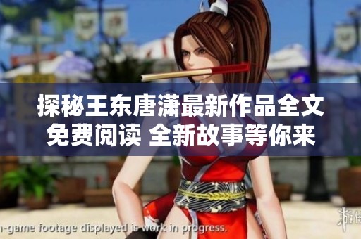 探秘王东唐潇最新作品全文免费阅读 全新故事等你来发现