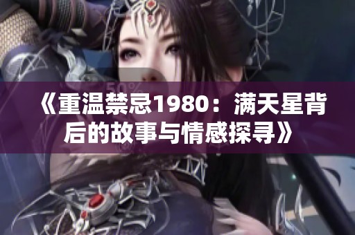 《重温禁忌1980：满天星背后的故事与情感探寻》