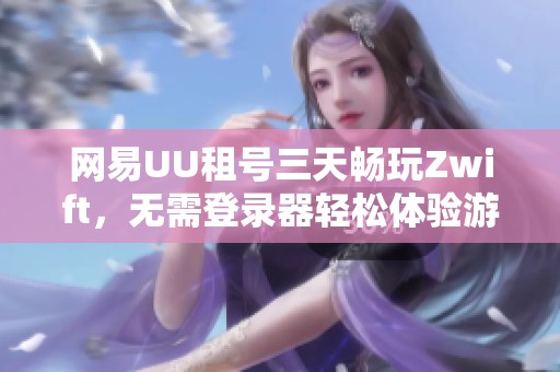 网易UU租号三天畅玩Zwift，无需登录器轻松体验游戏乐趣