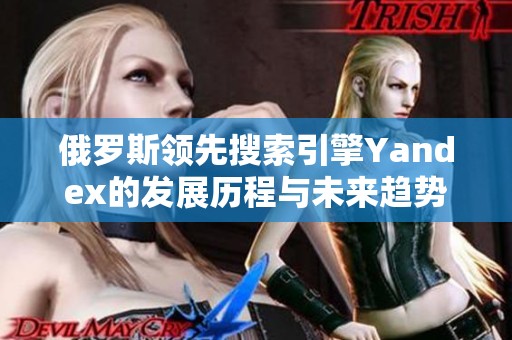 俄罗斯领先搜索引擎Yandex的发展历程与未来趋势分析
