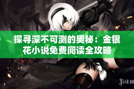 探寻深不可测的奥秘：金银花小说免费阅读全攻略