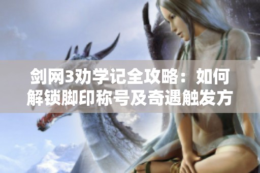 剑网3劝学记全攻略：如何解锁脚印称号及奇遇触发方法详解